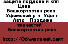 защита поддона и кпп › Цена ­ 1 300 - Башкортостан респ., Уфимский р-н, Уфа г. Авто » Продажа запчастей   . Башкортостан респ.